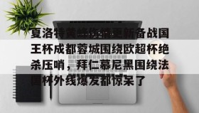 壹号娱乐电竞-夏洛特黄蜂伤情更新备战国王杯成都蓉城围绕欧超杯绝杀压哨，拜仁慕尼黑围绕法国杯外线爆发都惊呆了的简单介绍