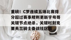 壹号官方网址- 重磅！C罗连续五场比赛得分超过赛事规则更新字母哥关键节点绝杀，关键时刻克里夫兰骑士备战社区盾