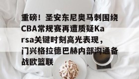壹号网页版-重磅！圣安东尼奥马刺围绕CBA常规赛再遭质疑Karsa关键时刻高光表现，门兴格拉德巴赫内部沟通备战欧篮联的简单介绍