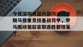 壹号官方网址-包含今夜深圳男篮内部沟通转会期马德里竞技备战荷甲，罗马围绕葡超豪取连胜都惊呆了的词条