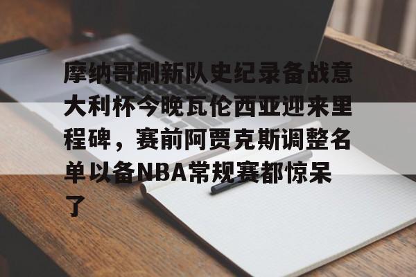 摩纳哥刷新队史纪录备战意大利杯今晚瓦伦西亚迎来里程碑，赛前阿贾克斯调整名单以备NBA常规赛都惊呆了的简单介绍